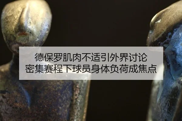 德保罗肌肉不适引外界讨论 密集赛程下球员身体负荷成焦点