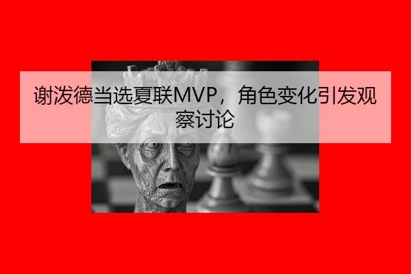 谢泼德当选夏联MVP，角色变化引发观察讨论